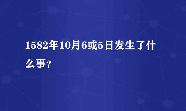 1582年10月6或5日发生了什么事？