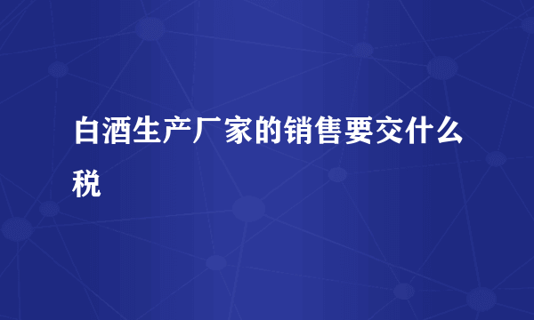 白酒生产厂家的销售要交什么税