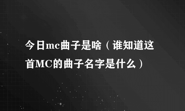 今日mc曲子是啥（谁知道这首MC的曲子名字是什么）