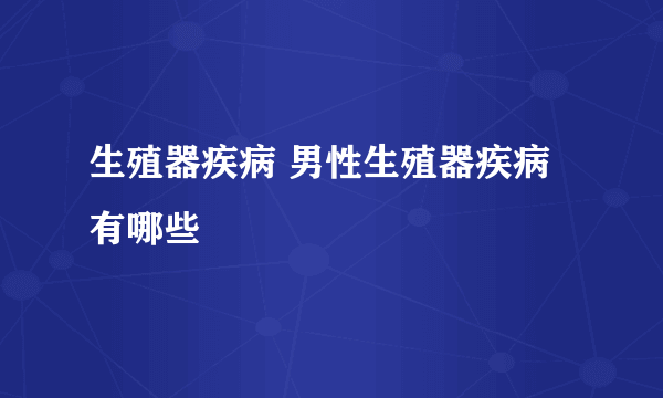 生殖器疾病 男性生殖器疾病有哪些