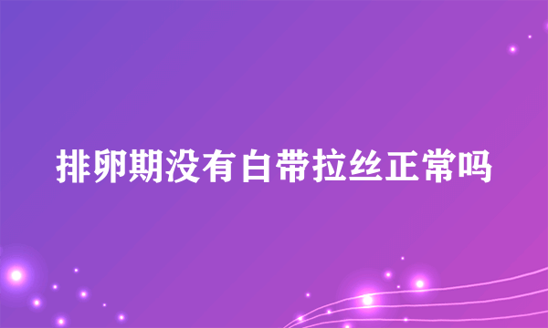 排卵期没有白带拉丝正常吗