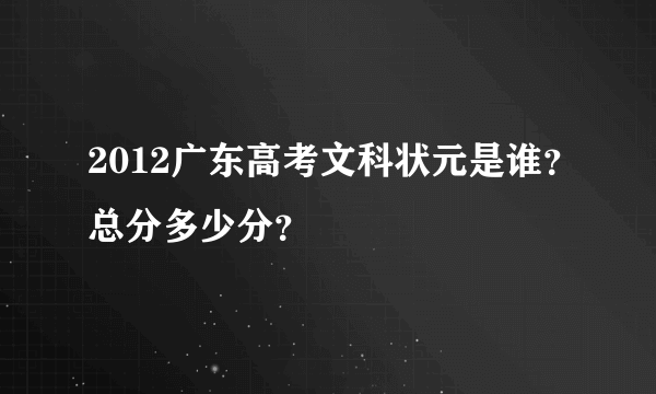 2012广东高考文科状元是谁？总分多少分？