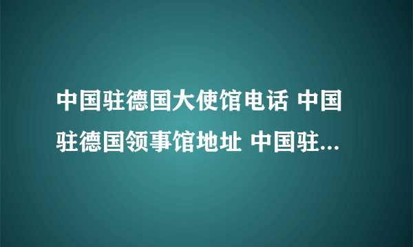 中国驻德国大使馆电话 中国驻德国领事馆地址 中国驻德国有哪些领事馆