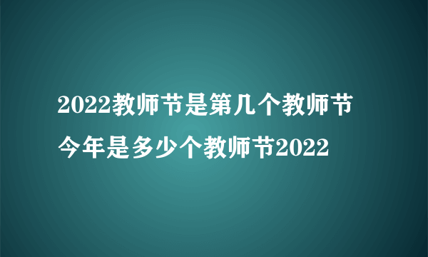 2022教师节是第几个教师节 今年是多少个教师节2022