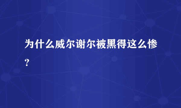 为什么威尔谢尔被黑得这么惨？