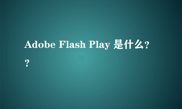 Adobe Flash Play 是什么？？