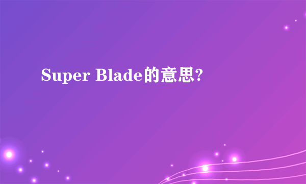 Super Blade的意思?