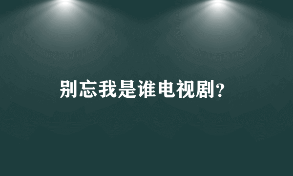 别忘我是谁电视剧？