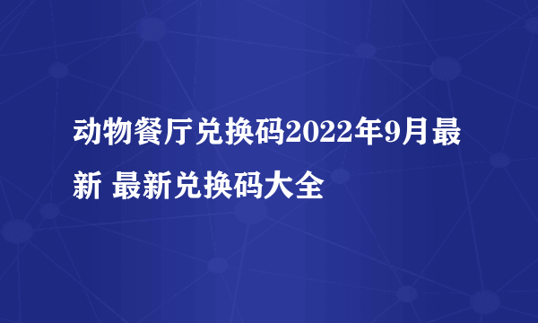 动物餐厅兑换码2022年9月最新 最新兑换码大全