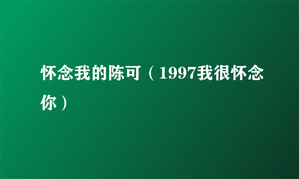 怀念我的陈可（1997我很怀念你）