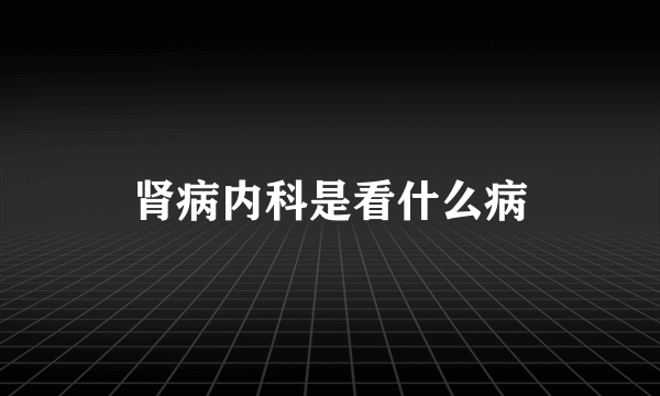 肾病内科是看什么病