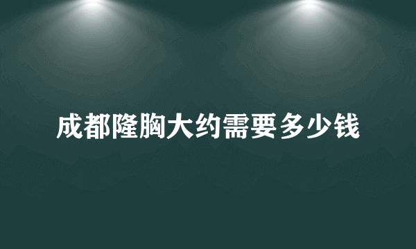 成都隆胸大约需要多少钱