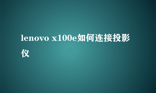 lenovo x100e如何连接投影仪