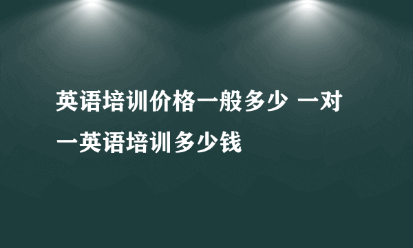 英语培训价格一般多少 一对一英语培训多少钱