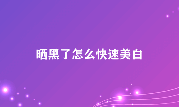 晒黑了怎么快速美白