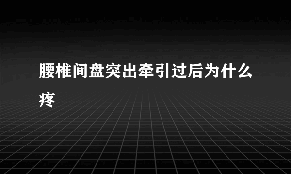 腰椎间盘突出牵引过后为什么疼