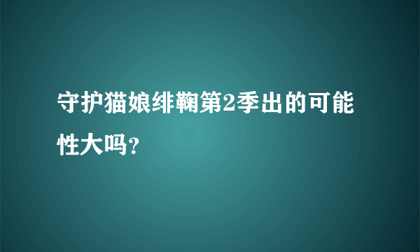 守护猫娘绯鞠第2季出的可能性大吗？