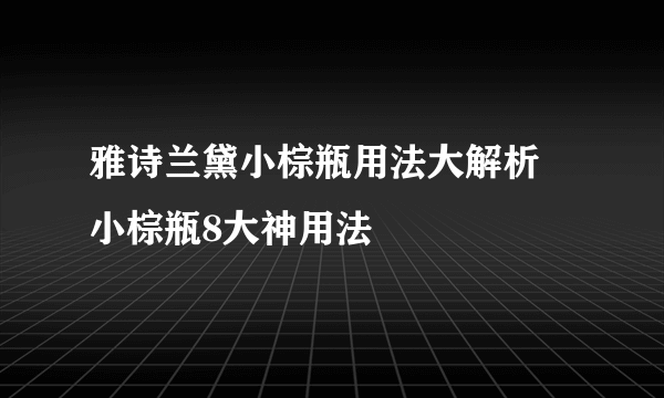 雅诗兰黛小棕瓶用法大解析 小棕瓶8大神用法