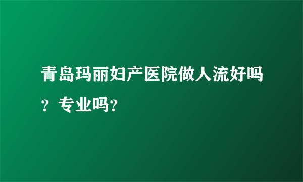 青岛玛丽妇产医院做人流好吗？专业吗？