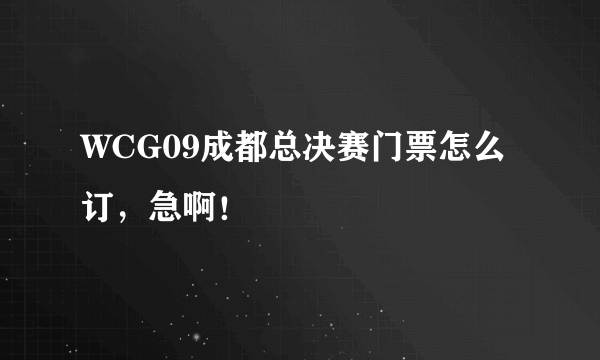 WCG09成都总决赛门票怎么订，急啊！