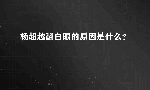 杨超越翻白眼的原因是什么？