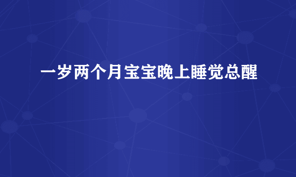 一岁两个月宝宝晚上睡觉总醒