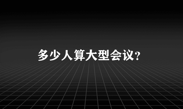 多少人算大型会议？