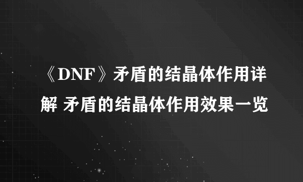 《DNF》矛盾的结晶体作用详解 矛盾的结晶体作用效果一览