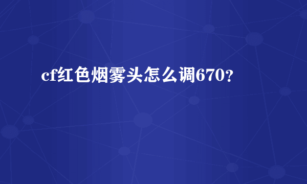 cf红色烟雾头怎么调670？