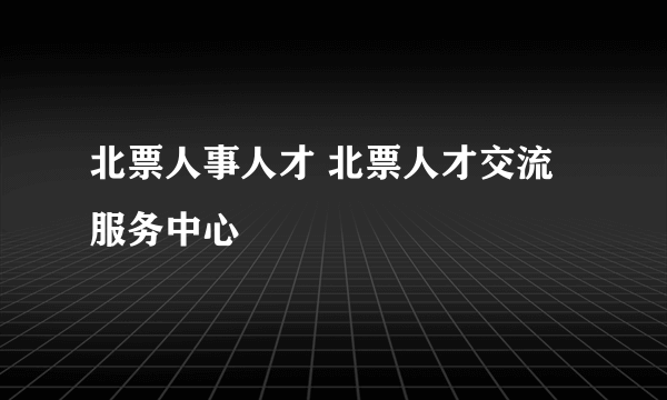 北票人事人才 北票人才交流服务中心