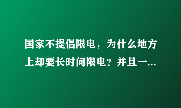 国家不提倡限电，为什么地方上却要长时间限电？并且一限就是13个小时？这符合政策吗？