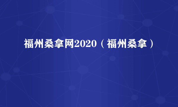 福州桑拿网2020（福州桑拿）