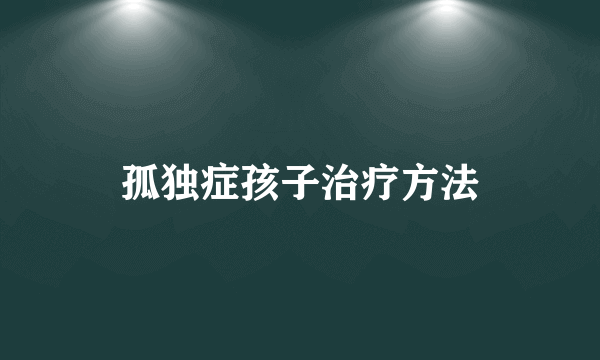 孤独症孩子治疗方法