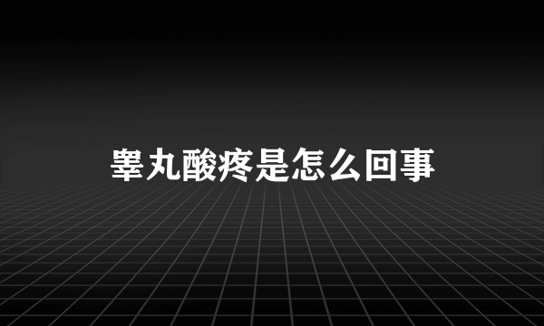 睾丸酸疼是怎么回事