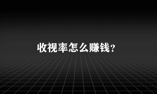 收视率怎么赚钱？