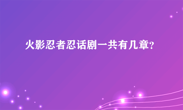 火影忍者忍话剧一共有几章？