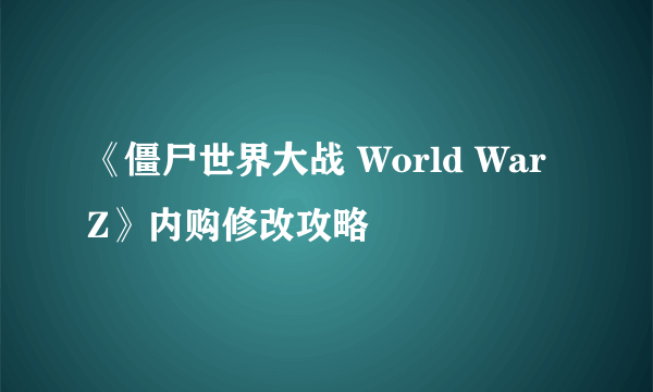 《僵尸世界大战 World War Z》内购修改攻略