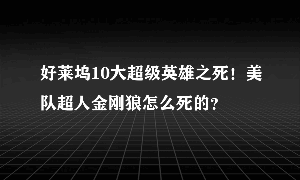 好莱坞10大超级英雄之死！美队超人金刚狼怎么死的？