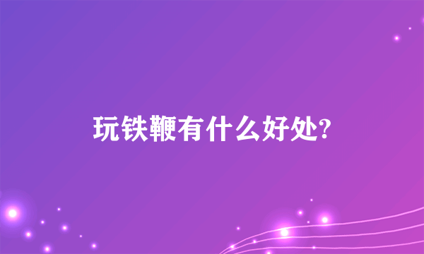 玩铁鞭有什么好处?