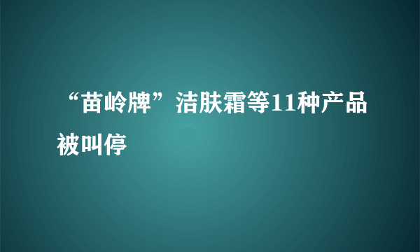 “苗岭牌”洁肤霜等11种产品被叫停