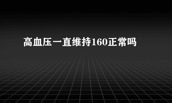 高血压一直维持160正常吗