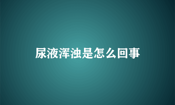 尿液浑浊是怎么回事