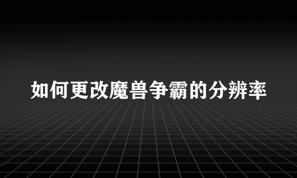 如何更改魔兽争霸的分辨率