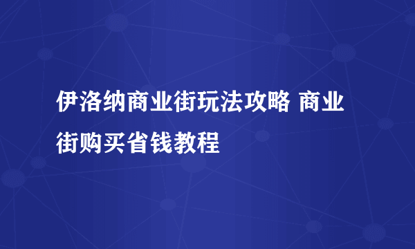 伊洛纳商业街玩法攻略 商业街购买省钱教程