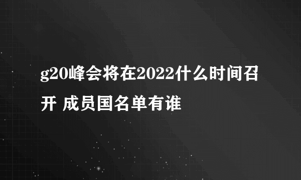 g20峰会将在2022什么时间召开 成员国名单有谁