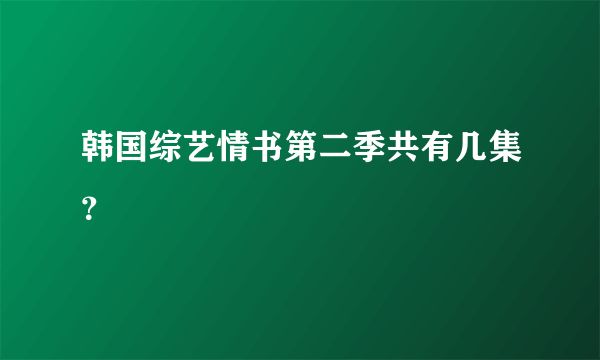 韩国综艺情书第二季共有几集？