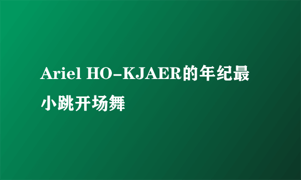 Ariel HO-KJAER的年纪最小跳开场舞