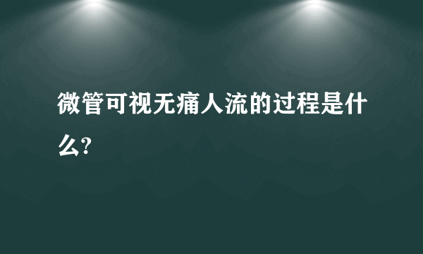 微管可视无痛人流的过程是什么?