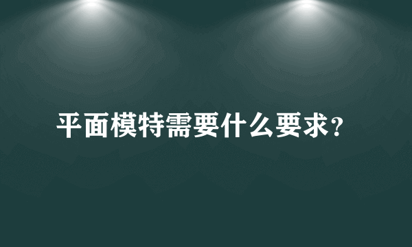 平面模特需要什么要求？