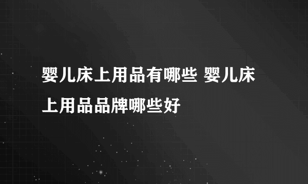 婴儿床上用品有哪些 婴儿床上用品品牌哪些好